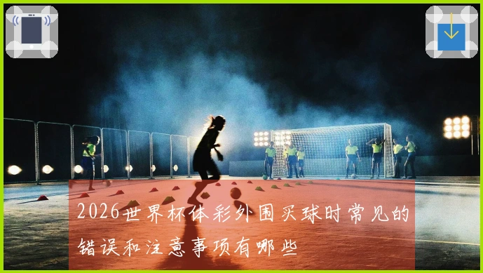 2026世界杯体彩外围买球时常见的错误和注意事项有哪些
