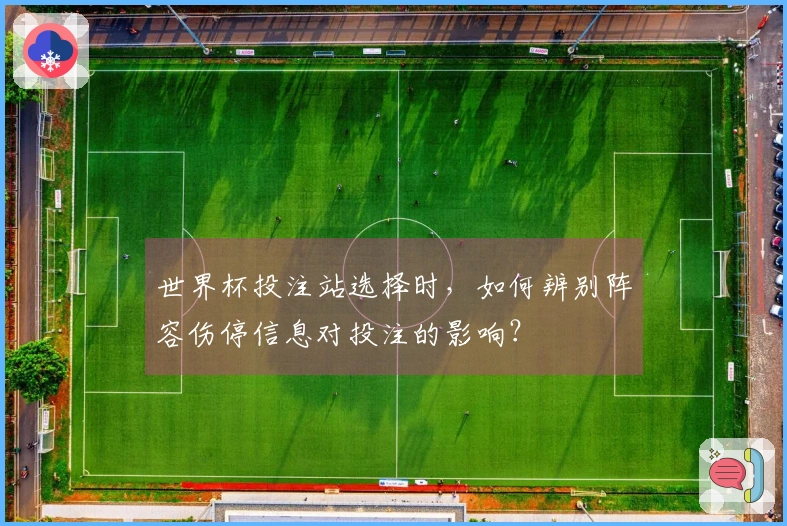 世界杯投注站选择时，如何辨别阵容伤停信息对投注的影响？